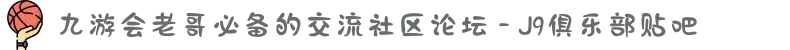 九游会老哥必备的交流社区论坛 - J9俱乐部贴吧